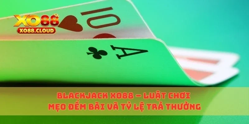 Blackjack Xo88 – Luật Chơi Mẹo Đếm Bài Và Tỷ Lệ Trả Thưởng 1 blackjack xo88