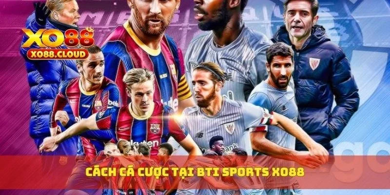 Bti Sports Xo88 – Sảnh Cá Cược Đỉnh Cao, Odds Siêu Đẹp 4 Cách cá cược tại Bti Sports XO88