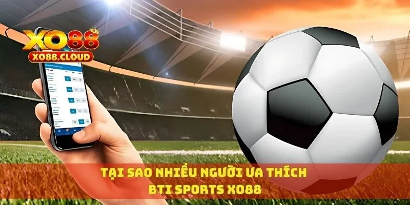 Bti Sports Xo88 – Sảnh Cá Cược Đỉnh Cao, Odds Siêu Đẹp 2 Tại sao nhiều người ưa thích Bti Sports XO88