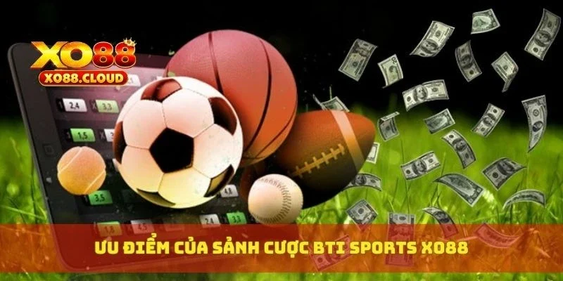 Bti Sports Xo88 – Sảnh Cá Cược Đỉnh Cao, Odds Siêu Đẹp 3 Ưu điểm của sảnh cược Bti Sports XO88