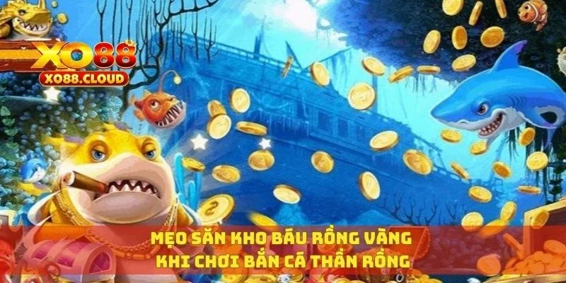 Bắn Cá Thần Rồng – Rồng Xuất Hiện, Phần Thưởng Gấp 100 Lần 4 Mẹo săn kho báu rồng vàng khi chơi bắn cá thần rồng