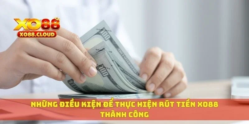 Hướng Dẫn Rút Tiền XO88 Về Ví Hoặc Ngân Hàng Trong Ngày 1 Những điều kiện để thực hiện rút tiền XO88 thành công