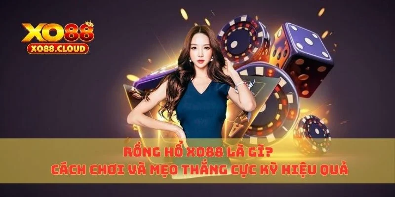 Rồng Hổ Xo88 Là Gì? Cách Chơi Và Mẹo Thắng Cực Kỳ Hiệu Quả 5 rồng hổ xo88